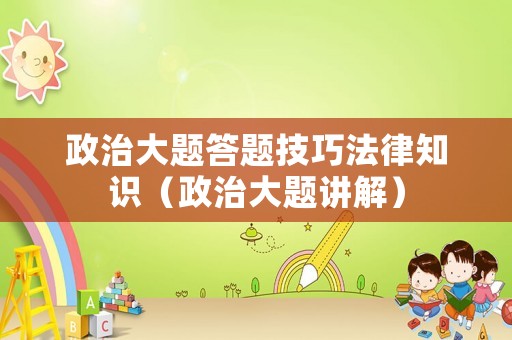 政治大題答題技巧法律知識(shí)（政治大題講解）