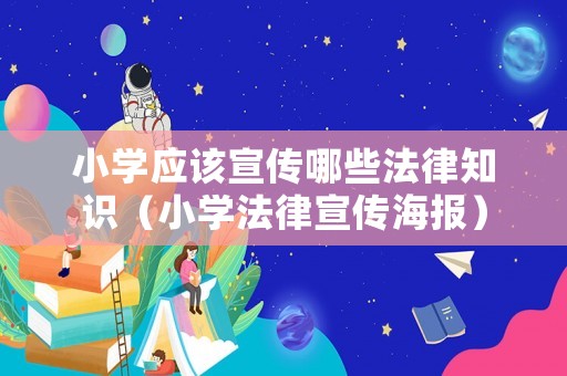 小學(xué)應(yīng)該宣傳哪些法律知識（小學(xué)法律宣傳海報）