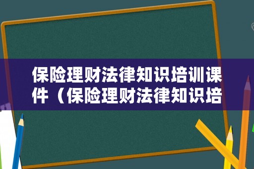 保險理財法律知識培訓(xùn)課件（保險理財法律知識培訓(xùn)課件視頻）