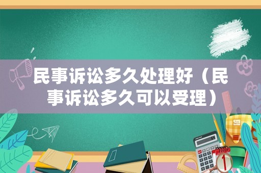 民事訴訟多久處理好（民事訴訟多久可以受理）
