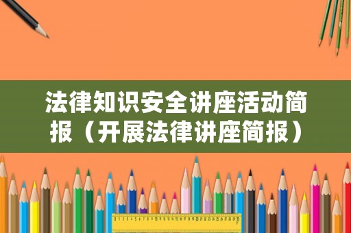 法律知識(shí)安全講座活動(dòng)簡(jiǎn)報(bào)（開展法律講座簡(jiǎn)報(bào)）