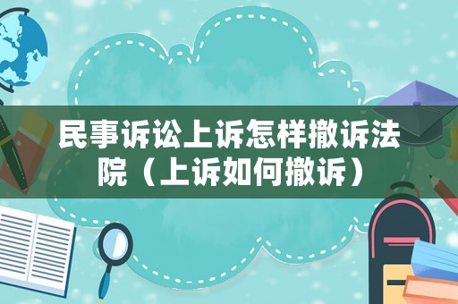 民事訴訟上訴怎樣撤訴法院（上訴如何撤訴）