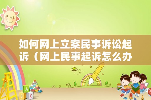 如何網(wǎng)上立案民事訴訟起訴（網(wǎng)上民事起訴怎么辦理流程）