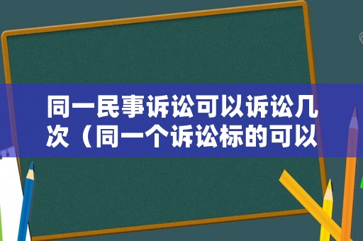 同一民事訴訟可以訴訟幾次（同一個訴訟標(biāo)的可以訴幾次）