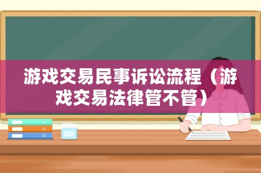 游戲交易民事訴訟流程（游戲交易法律管不管）