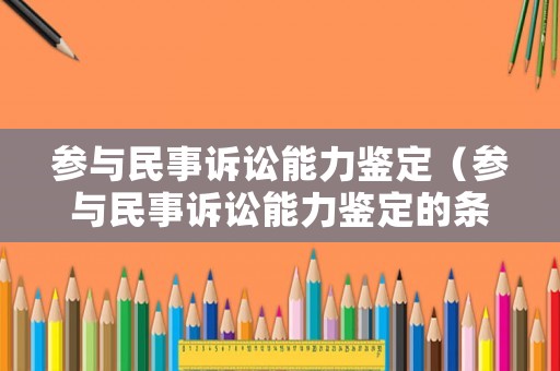 參與民事訴訟能力鑒定（參與民事訴訟能力鑒定的條件）