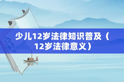少兒12歲法律知識普及（12歲法律意義）
