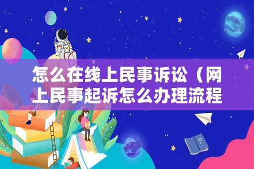 怎么在線上民事訴訟（網(wǎng)上民事起訴怎么辦理流程）