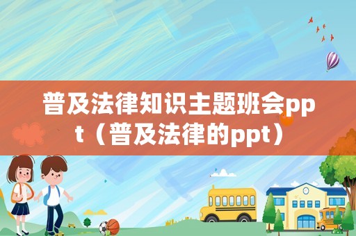 普及法律知識(shí)主題班會(huì)ppt（普及法律的ppt）