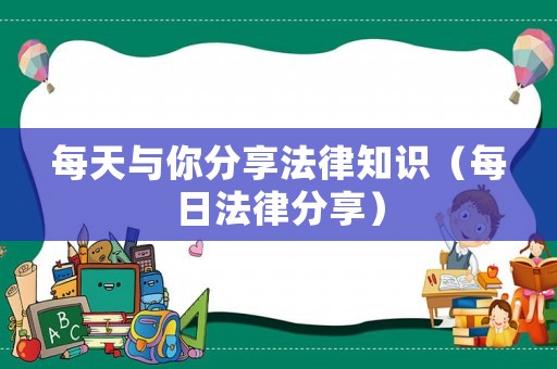 每天與你分享法律知識(shí)（每日法律分享）