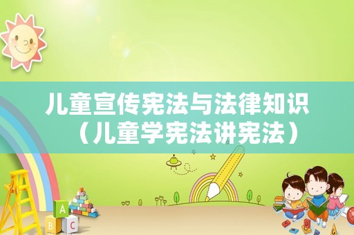 兒童宣傳憲法與法律知識(shí)（兒童學(xué)憲法講憲法）