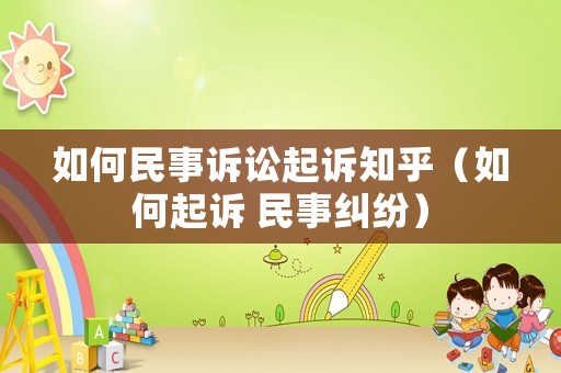 如何民事訴訟起訴知乎（如何起訴 民事糾紛）