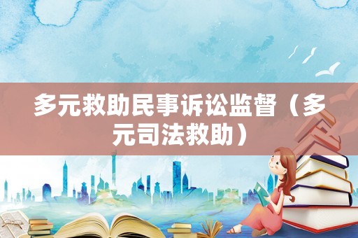 多元救助民事訴訟監(jiān)督（多元司法救助）