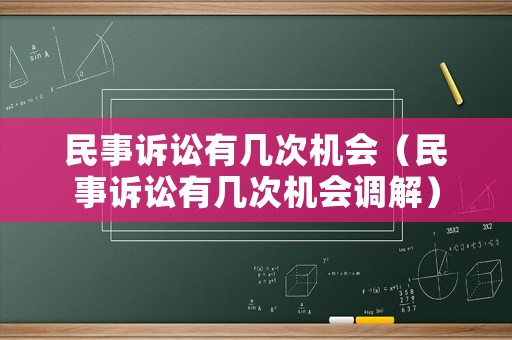 民事訴訟有幾次機會（民事訴訟有幾次機會調(diào)解）
