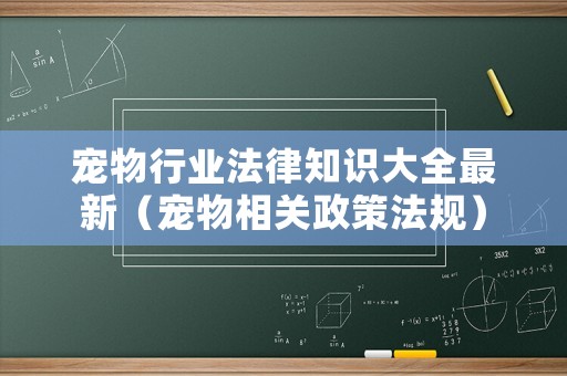 寵物行業(yè)法律知識(shí)大全最新（寵物相關(guān)政策法規(guī)）