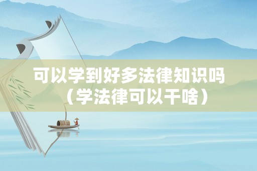 可以學(xué)到好多法律知識(shí)嗎（學(xué)法律可以干啥）