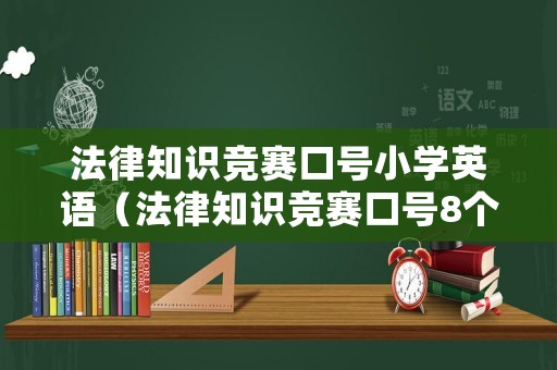 法律知識競賽口號小學(xué)英語（法律知識競賽口號8個字）