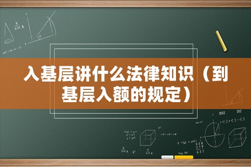 入基層講什么法律知識（到基層入額的規(guī)定）