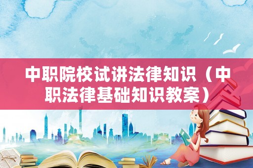 中職院校試講法律知識（中職法律基礎(chǔ)知識教案）