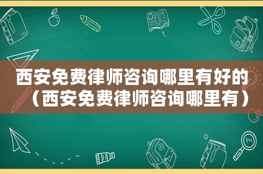西安免費律師咨詢哪里有好的（西安免費律師咨詢哪里有）