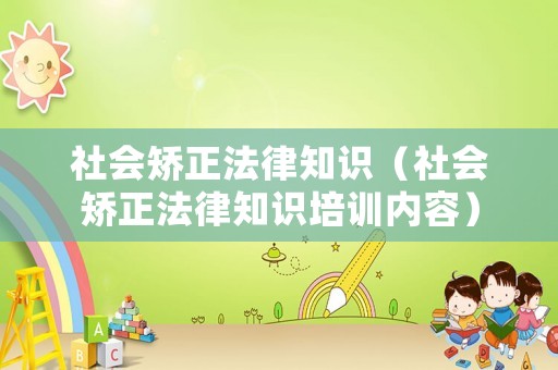 社會矯正法律知識（社會矯正法律知識培訓(xùn)內(nèi)容）