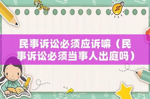民事訴訟必須應(yīng)訴嘛（民事訴訟必須當(dāng)事人出庭嗎）