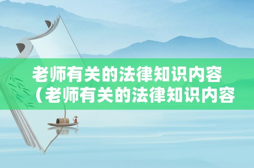 老師有關(guān)的法律知識(shí)內(nèi)容（老師有關(guān)的法律知識(shí)內(nèi)容有哪些）