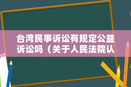 臺灣民事訴訟有規(guī)定公益訴訟嗎（關(guān)于人民法院認可臺灣地區(qū)有關(guān)法院民事判決的規(guī)定）