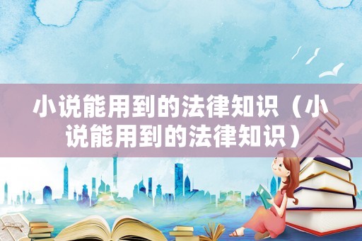 小說能用到的法律知識（小說能用到的法律知識）