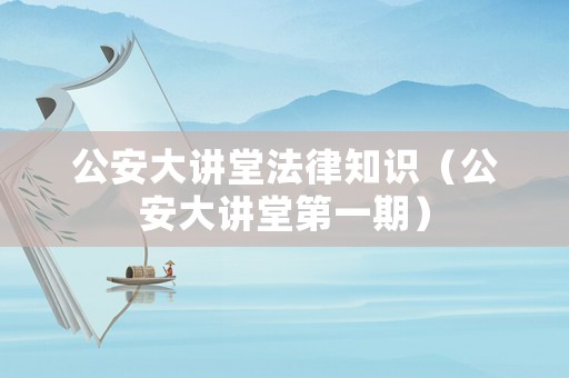 公安大講堂法律知識（公安大講堂第一期）