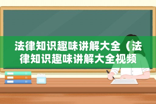 法律知識趣味講解大全（法律知識趣味講解大全視頻）