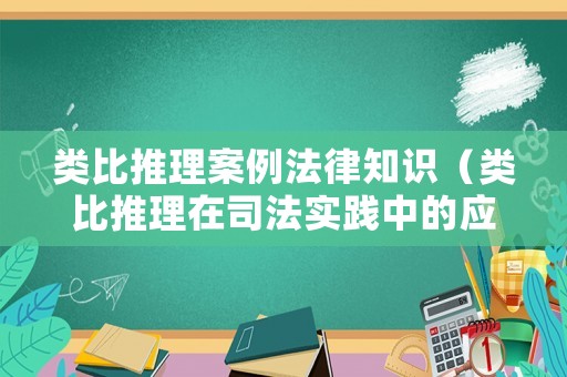 類比推理案例法律知識（類比推理在司法實踐中的應用）
