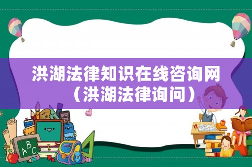 洪湖法律知識(shí)在線咨詢網(wǎng)（洪湖法律詢問）