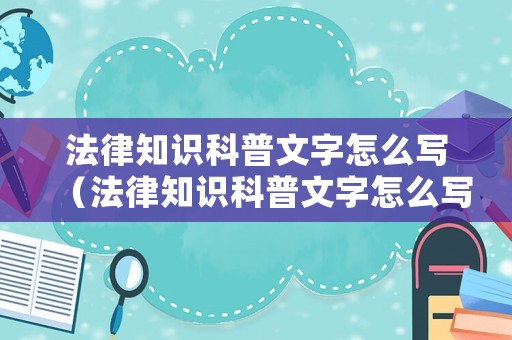 法律知識科普文字怎么寫（法律知識科普文字怎么寫的）