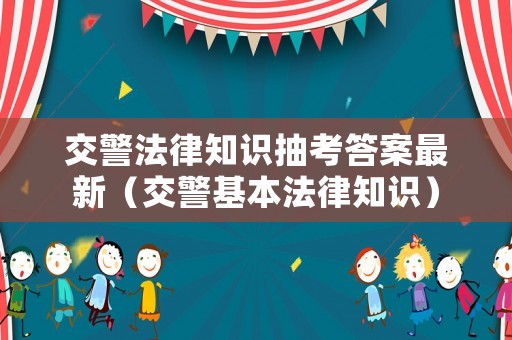 交警法律知識抽考答案最新（交警基本法律知識）