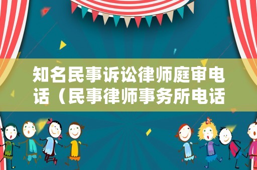知名民事訴訟律師庭審電話（民事律師事務(wù)所電話）