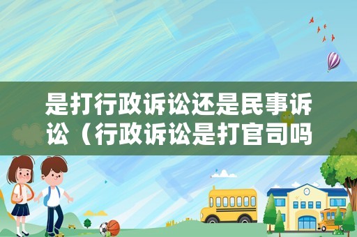 是打行政訴訟還是民事訴訟（行政訴訟是打官司嗎）