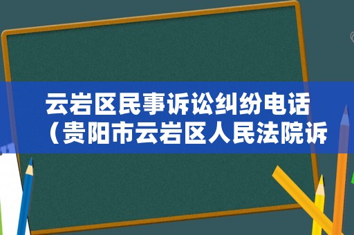 云巖區(qū)民事訴訟糾紛電話（貴陽市云巖區(qū)人民法院訴訟服務中心電話）