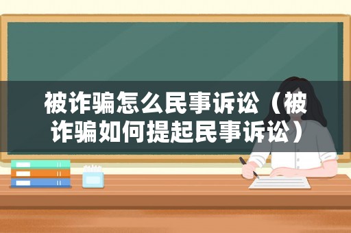 被詐騙怎么民事訴訟（被詐騙如何提起民事訴訟）