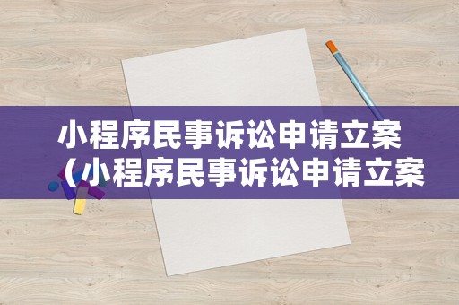 小程序民事訴訟申請立案（小程序民事訴訟申請立案要多久）