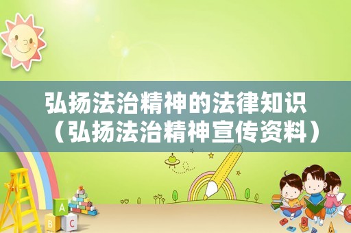 弘揚(yáng)法治精神的法律知識(shí)（弘揚(yáng)法治精神宣傳資料）