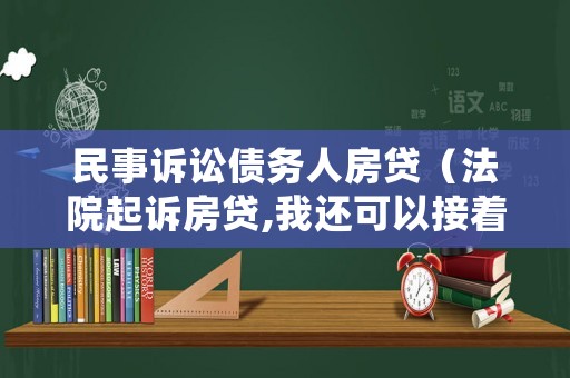 民事訴訟債務(wù)人房貸（法院起訴房貸,我還可以接著還嗎）