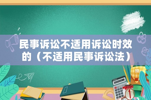 民事訴訟不適用訴訟時(shí)效的（不適用民事訴訟法）