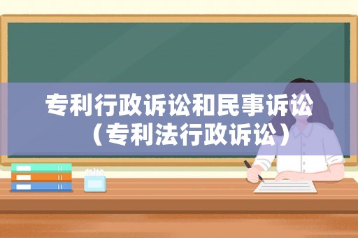 專利行政訴訟和民事訴訟（專利法行政訴訟）