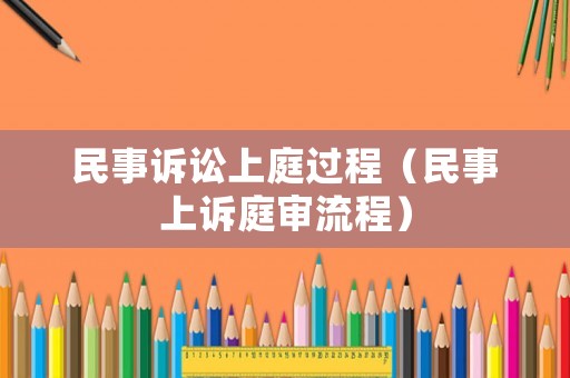 民事訴訟上庭過(guò)程（民事上訴庭審流程）