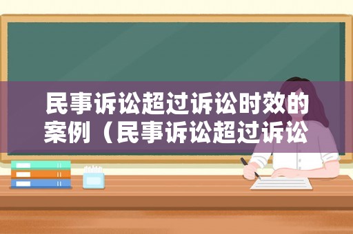 民事訴訟超過訴訟時(shí)效的案例（民事訴訟超過訴訟時(shí)效的案例有哪些）
