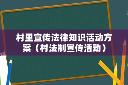 村里宣傳法律知識(shí)活動(dòng)方案（村法制宣傳活動(dòng)）