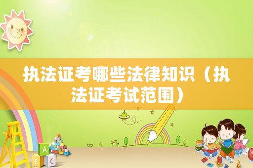 執(zhí)法證考哪些法律知識(shí)（執(zhí)法證考試范圍）