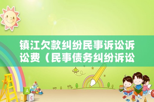 鎮(zhèn)江欠款糾紛民事訴訟訴訟費（民事債務糾紛訴訟費）