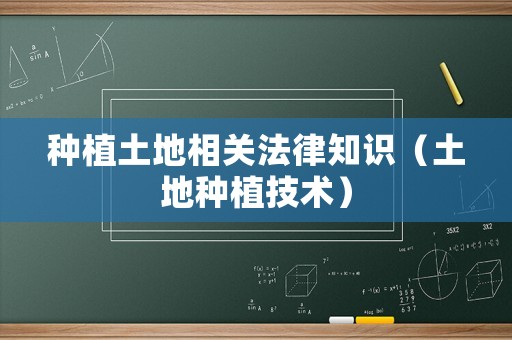 種植土地相關(guān)法律知識（土地種植技術(shù)）